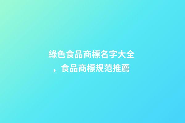 綠色食品商標名字大全，食品商標規范推薦